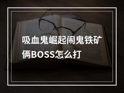 吸血鬼崛起闹鬼铁矿俩BOSS怎么打