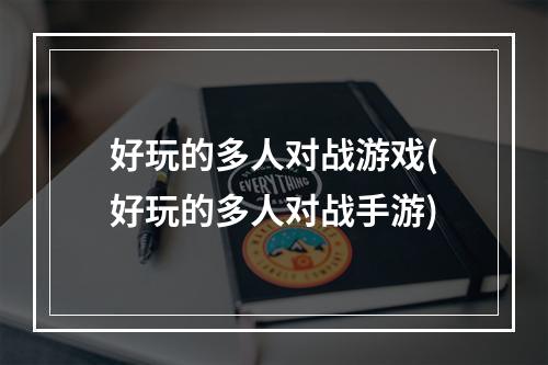 好玩的多人对战游戏(好玩的多人对战手游)