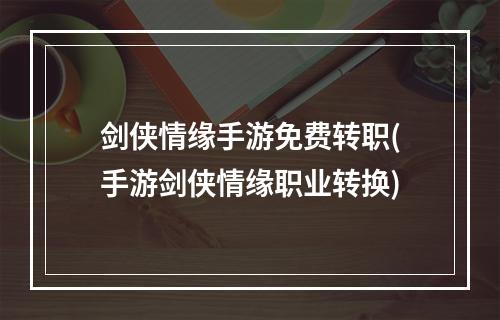 剑侠情缘手游免费转职(手游剑侠情缘职业转换)