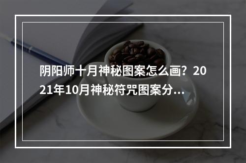 阴阳师十月神秘图案怎么画？2021年10月神秘符咒图案分享[多图]