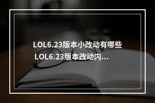 LOL6.23版本小改动有哪些 LOL6.23版本改动内容详解