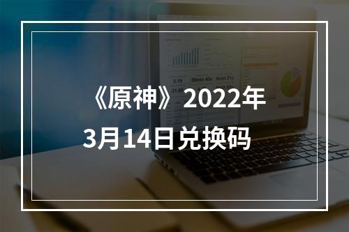 《原神》2022年3月14日兑换码