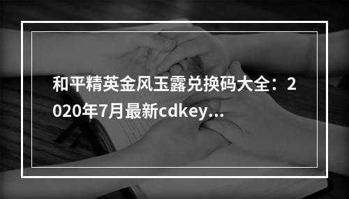 和平精英金风玉露兑换码大全：2020年7月最新cdkey兑换码分享[多图]