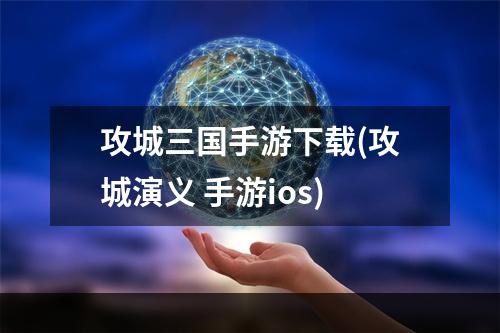 攻城三国手游下载(攻城演义 手游ios)