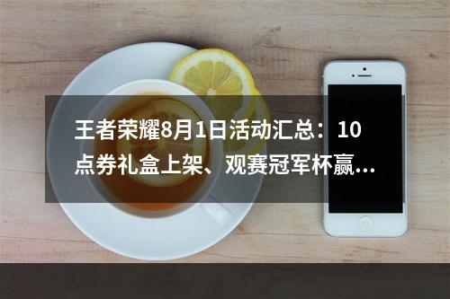 王者荣耀8月1日活动汇总：10点券礼盒上架、观赛冠军杯赢好礼[多图]