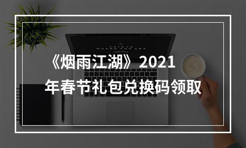 《烟雨江湖》2021年春节礼包兑换码领取