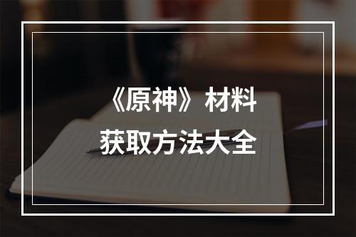 《原神》材料获取方法大全