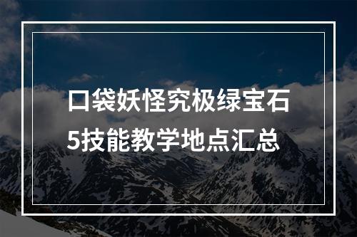 口袋妖怪究极绿宝石5技能教学地点汇总