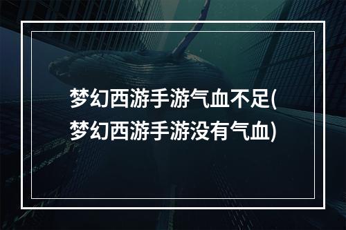 梦幻西游手游气血不足(梦幻西游手游没有气血)