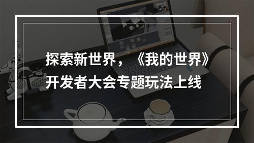 探索新世界，《我的世界》开发者大会专题玩法上线