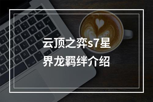 云顶之弈s7星界龙羁绊介绍