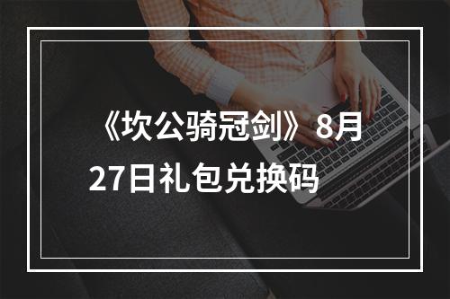 《坎公骑冠剑》8月27日礼包兑换码