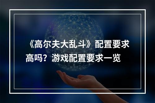 《高尔夫大乱斗》配置要求高吗？游戏配置要求一览