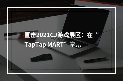 直击2021CJ游戏展区：在“TapTap MART”享受纯粹的游戏乐趣！