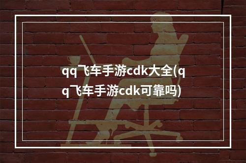 qq飞车手游cdk大全(qq飞车手游cdk可靠吗)