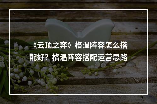 《云顶之弈》格温阵容怎么搭配好？格温阵容搭配运营思路