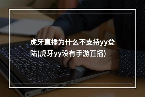 虎牙直播为什么不支持yy登陆(虎牙yy没有手游直播)