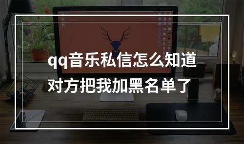 qq音乐私信怎么知道对方把我加黑名单了