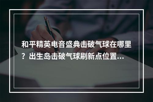 和平精英电音盛典击破气球在哪里？出生岛击破气球刷新点位置大全[多图]