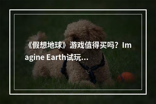 《假想地球》游戏值得买吗？Imagine Earth试玩评测心得