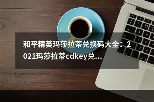 和平精英玛莎拉蒂兑换码大全：2021玛莎拉蒂cdkey兑换码免费领取[多图]