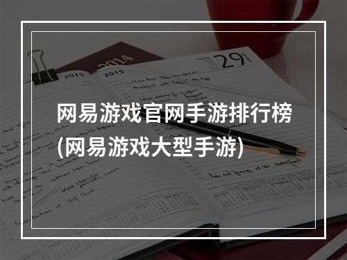 网易游戏官网手游排行榜(网易游戏大型手游)