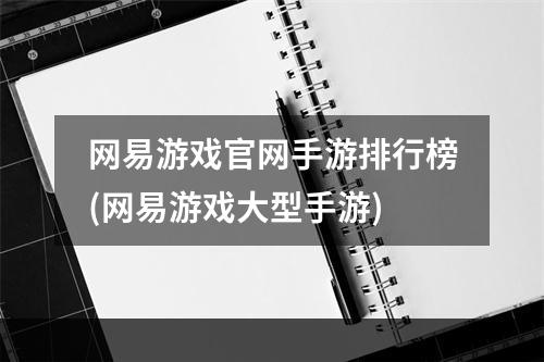 网易游戏官网手游排行榜(网易游戏大型手游)