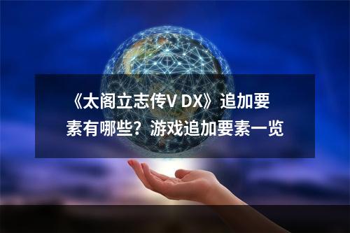 《太阁立志传V DX》追加要素有哪些？游戏追加要素一览