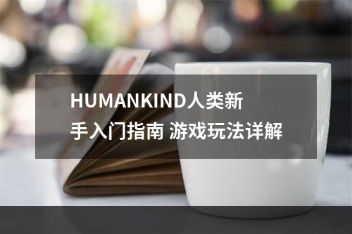 HUMANKIND人类新手入门指南 游戏玩法详解