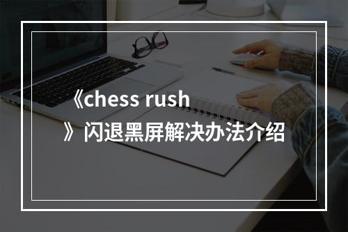 《chess rush》闪退黑屏解决办法介绍