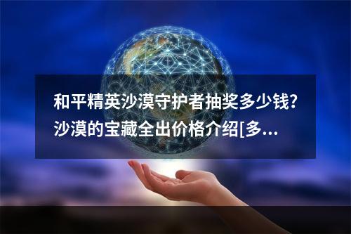 和平精英沙漠守护者抽奖多少钱？沙漠的宝藏全出价格介绍[多图]