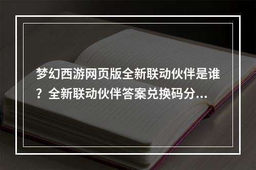 梦幻西游网页版全新联动伙伴是谁？全新联动伙伴答案兑换码分享[多图]