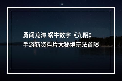 勇闯龙潭 蜗牛数字《九阴》手游新资料片大秘境玩法首曝