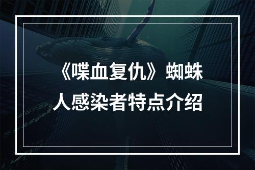 《喋血复仇》蜘蛛人感染者特点介绍