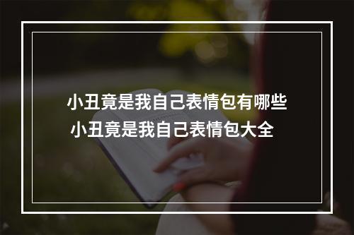 小丑竟是我自己表情包有哪些 小丑竟是我自己表情包大全