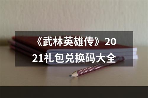 《武林英雄传》2021礼包兑换码大全