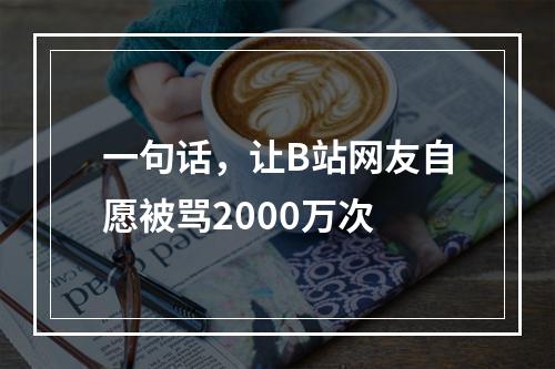 一句话，让B站网友自愿被骂2000万次