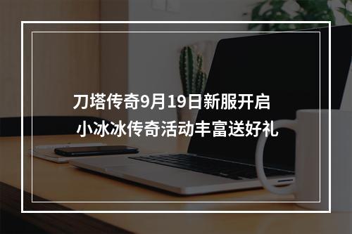 刀塔传奇9月19日新服开启 小冰冰传奇活动丰富送好礼