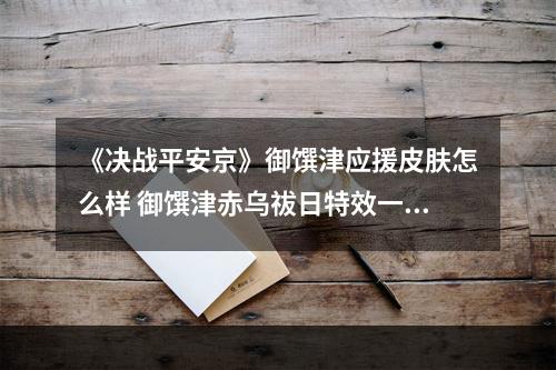 《决战平安京》御馔津应援皮肤怎么样 御馔津赤乌祓日特效一览