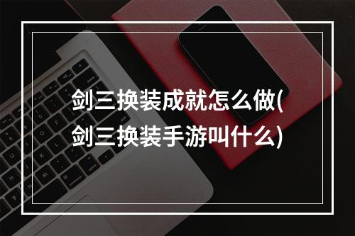 剑三换装成就怎么做(剑三换装手游叫什么)