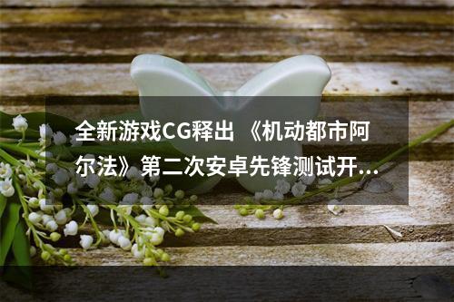 全新游戏CG释出 《机动都市阿尔法》第二次安卓先锋测试开始