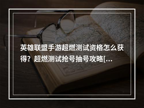 英雄联盟手游超燃测试资格怎么获得？超燃测试抢号抽号攻略[多图]