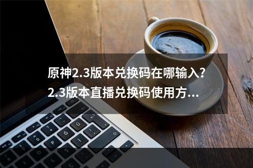 原神2.3版本兑换码在哪输入？2.3版本直播兑换码使用方法[多图]