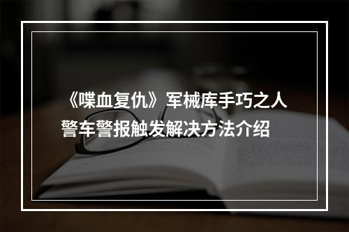 《喋血复仇》军械库手巧之人警车警报触发解决方法介绍