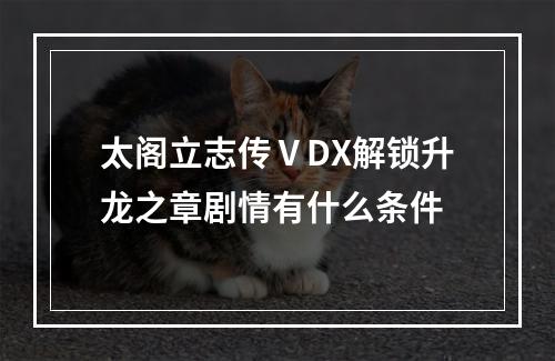 太阁立志传ⅤDX解锁升龙之章剧情有什么条件