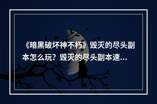 《暗黑破坏神不朽》毁灭的尽头副本怎么玩？毁灭的尽头副本速通攻略