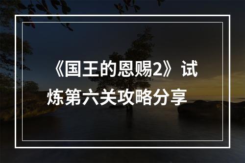 《国王的恩赐2》试炼第六关攻略分享