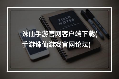 诛仙手游官网客户端下载(手游诛仙游戏官网论坛)