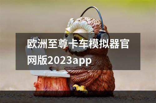 欧洲至尊卡车模拟器官网版2023app