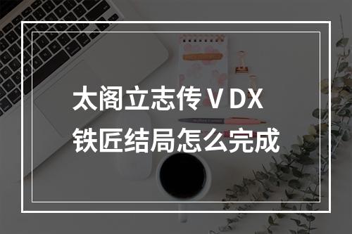 太阁立志传ⅤDX铁匠结局怎么完成